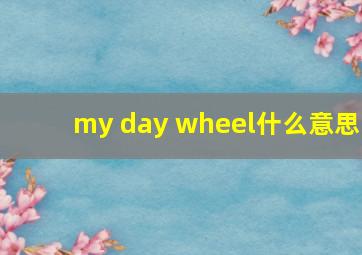 my day wheel什么意思